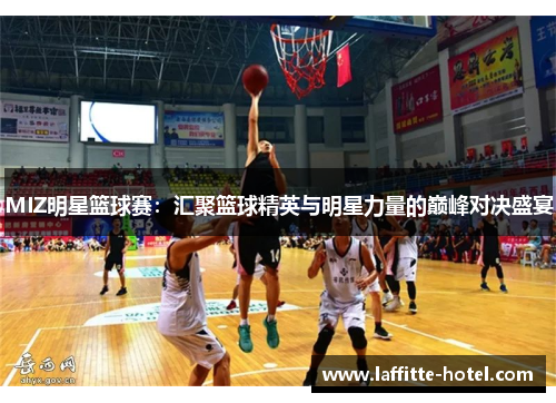 MIZ明星篮球赛：汇聚篮球精英与明星力量的巅峰对决盛宴
