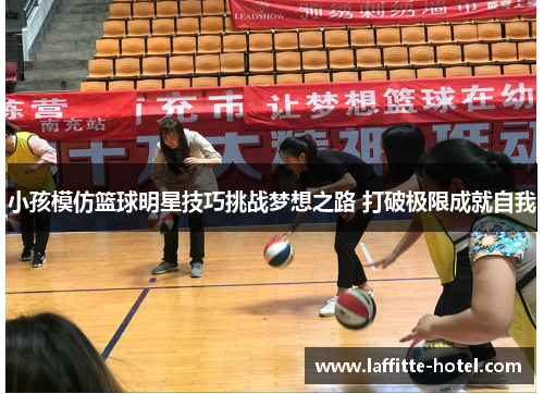 小孩模仿篮球明星技巧挑战梦想之路 打破极限成就自我