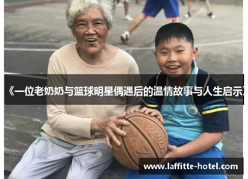 《一位老奶奶与篮球明星偶遇后的温情故事与人生启示》