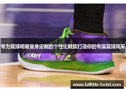 专为篮球明星量身定制的个性化鞋款打造你的专属篮球风采