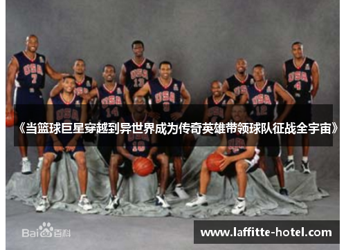 《当篮球巨星穿越到异世界成为传奇英雄带领球队征战全宇宙》