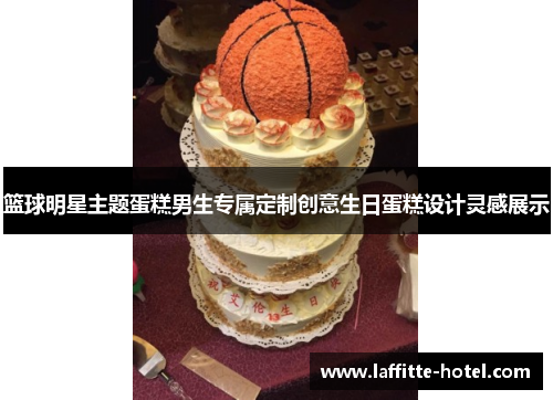 篮球明星主题蛋糕男生专属定制创意生日蛋糕设计灵感展示