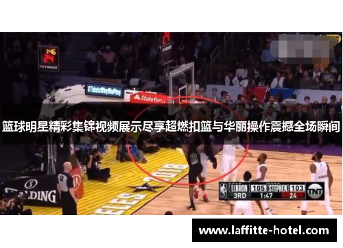篮球明星精彩集锦视频展示尽享超燃扣篮与华丽操作震撼全场瞬间
